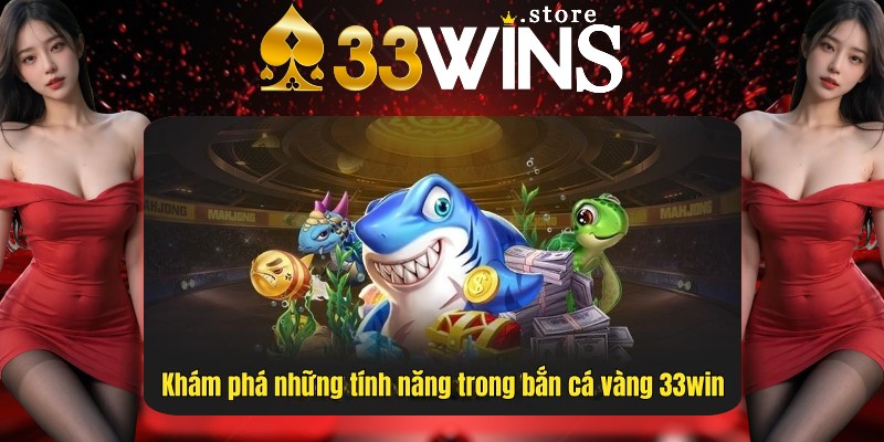 Chi tiết những tính năng có mặt tại sảnh Bắn Cá Vàng 33Win Chi tiết những tính năng có mặt tại sảnh Bắn Cá Vàng 33Win