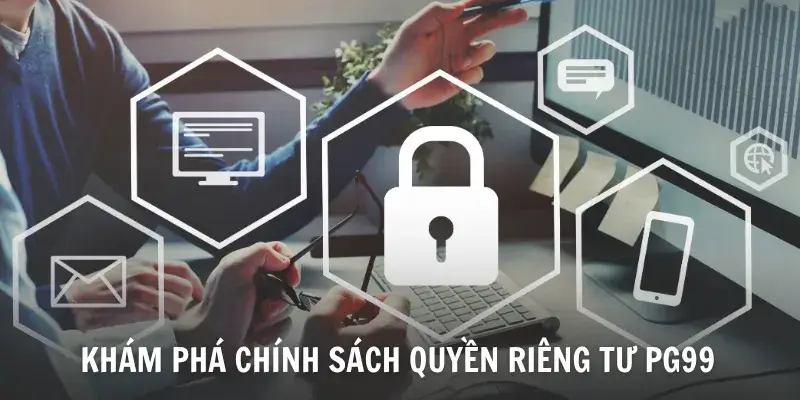 Chính sách quyền riêng tư PG99 cam kết minh bạch Chính sách quyền riêng tư PG99 cam kết minh bạch