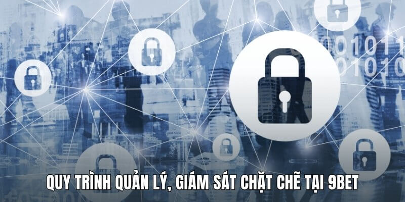 Quy trình quản lý, giám sát chặt chẽ tại 9Bet