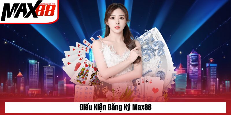 Điều kiện để đăng ký Max88
