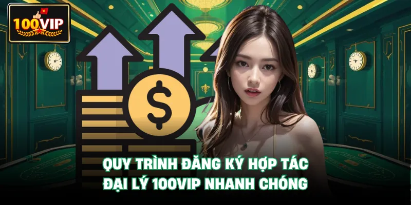 Quy trình đăng ký Hợp Tác Đại Lý 100VIP nhanh chóng