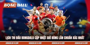 Lịch Thi Đấu Bongdalu Cập Nhật Giờ Bóng Lăn Chuẩn Xác Nhất